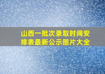 山西一批次录取时间安排表最新公示图片大全