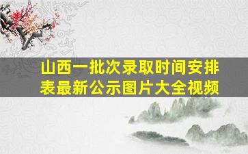 山西一批次录取时间安排表最新公示图片大全视频