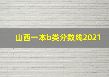 山西一本b类分数线2021