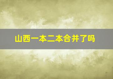 山西一本二本合并了吗