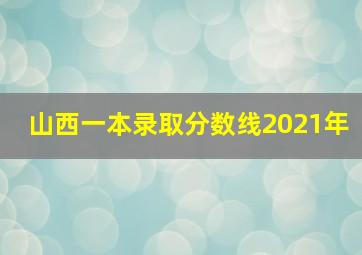 山西一本录取分数线2021年