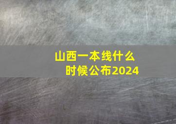 山西一本线什么时候公布2024