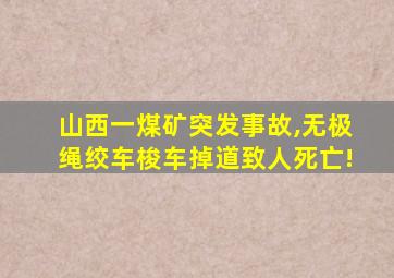 山西一煤矿突发事故,无极绳绞车梭车掉道致人死亡!