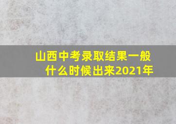 山西中考录取结果一般什么时候出来2021年