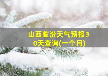 山西临汾天气预报30天查询(一个月)