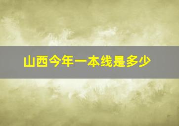 山西今年一本线是多少