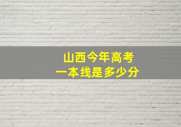 山西今年高考一本线是多少分