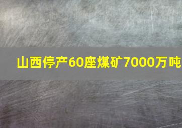 山西停产60座煤矿7000万吨