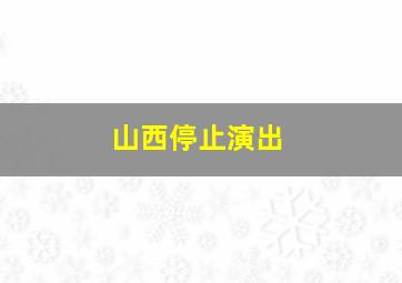 山西停止演出