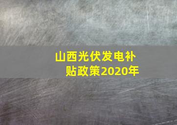 山西光伏发电补贴政策2020年