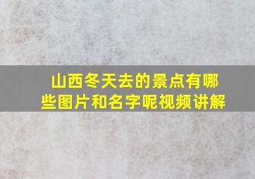 山西冬天去的景点有哪些图片和名字呢视频讲解