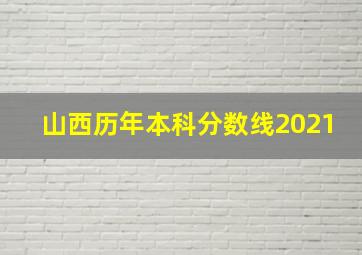 山西历年本科分数线2021