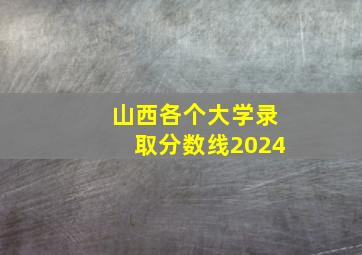 山西各个大学录取分数线2024