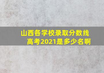 山西各学校录取分数线高考2021是多少名啊