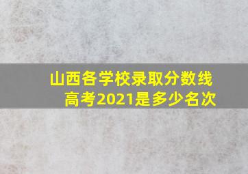 山西各学校录取分数线高考2021是多少名次