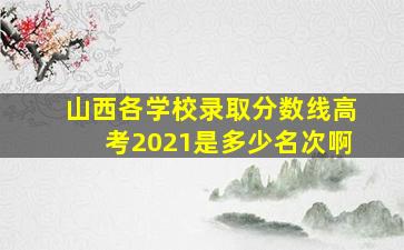 山西各学校录取分数线高考2021是多少名次啊