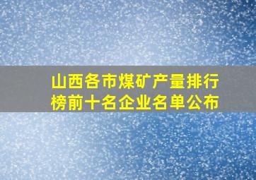 山西各市煤矿产量排行榜前十名企业名单公布