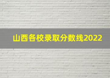 山西各校录取分数线2022