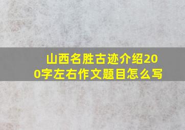 山西名胜古迹介绍200字左右作文题目怎么写