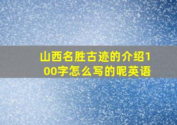 山西名胜古迹的介绍100字怎么写的呢英语