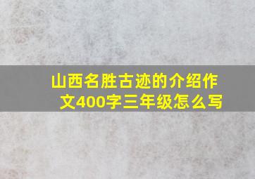 山西名胜古迹的介绍作文400字三年级怎么写