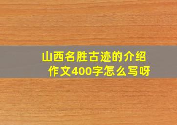 山西名胜古迹的介绍作文400字怎么写呀