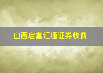 山西启富汇通证券收费