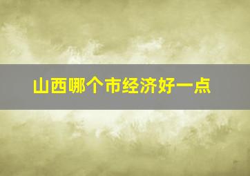 山西哪个市经济好一点