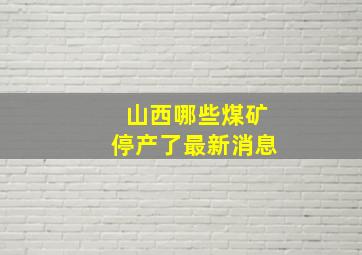 山西哪些煤矿停产了最新消息