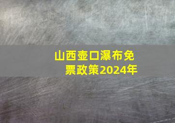 山西壶口瀑布免票政策2024年