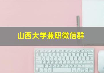 山西大学兼职微信群