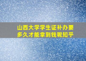 山西大学学生证补办要多久才能拿到钱呢知乎