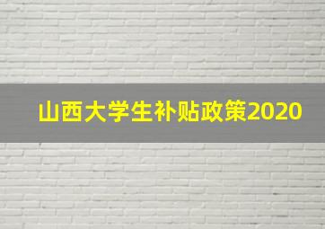 山西大学生补贴政策2020