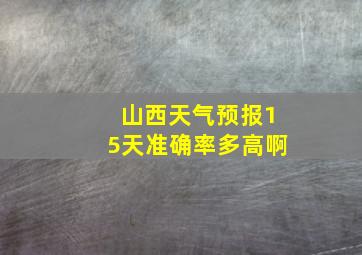 山西天气预报15天准确率多高啊