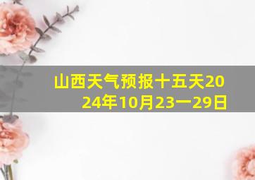 山西天气预报十五天2024年10月23一29日