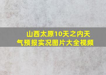 山西太原10天之内天气预报实况图片大全视频