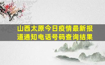 山西太原今日疫情最新报道通知电话号码查询结果