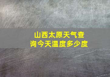 山西太原天气查询今天温度多少度