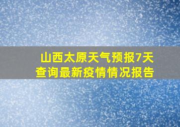 山西太原天气预报7天查询最新疫情情况报告