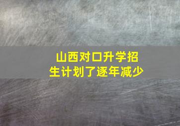 山西对口升学招生计划了逐年减少