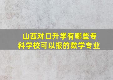 山西对口升学有哪些专科学校可以报的数学专业