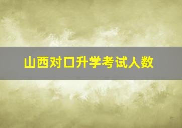 山西对口升学考试人数