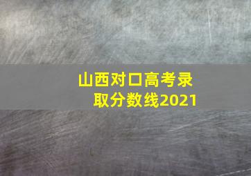 山西对口高考录取分数线2021