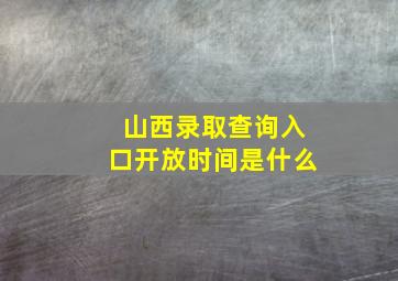 山西录取查询入口开放时间是什么