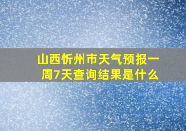 山西忻州市天气预报一周7天查询结果是什么