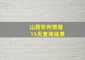 山西忻州预报15天查询结果