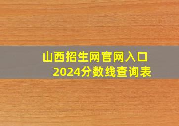 山西招生网官网入口2024分数线查询表