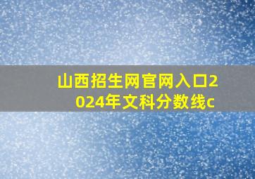 山西招生网官网入口2024年文科分数线c