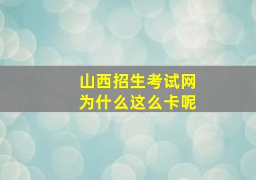 山西招生考试网为什么这么卡呢