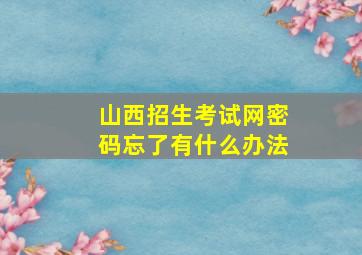 山西招生考试网密码忘了有什么办法